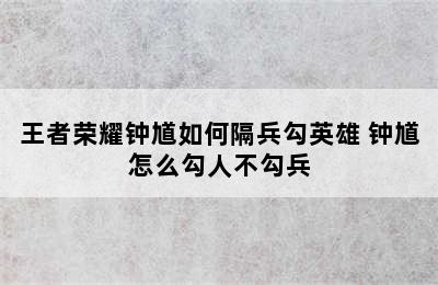 王者荣耀钟馗如何隔兵勾英雄 钟馗怎么勾人不勾兵